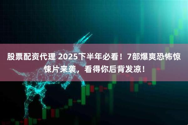 股票配资代理 2025下半年必看！7部爆爽恐怖惊悚片来袭，看得你后背发凉！