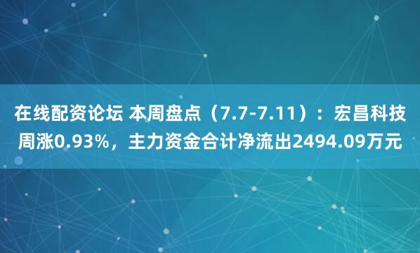 在线配资论坛 本周盘点（7.7-7.11）：宏昌科技周涨0.93%，主力资金合计净流出2494.09万元