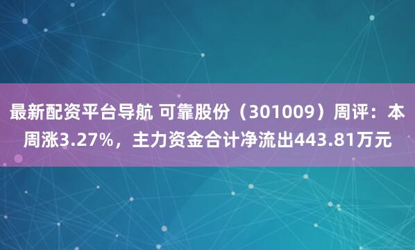 最新配资平台导航 可靠股份（301009）周评：本周涨3.27%，主力资金合计净流出443.81万元