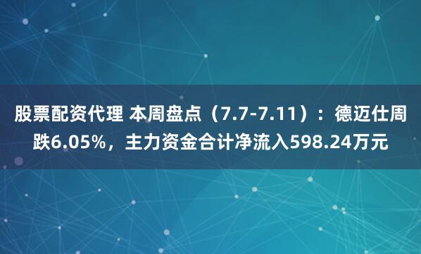 股票配资代理 本周盘点（7.7-7.11）：德迈仕周跌6.05%，主力资金合计净流入598.24万元