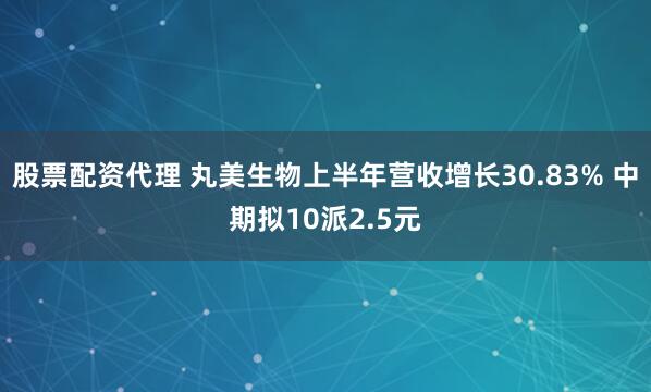 股票配资代理 丸美生物上半年营收增长30.83% 中期拟10派2.5元