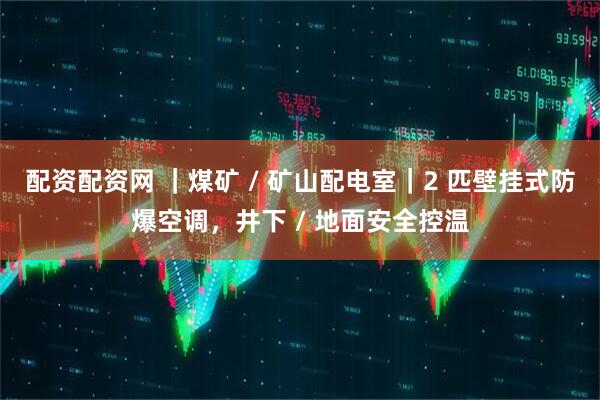 配资配资网 ｜煤矿 / 矿山配电室｜2 匹壁挂式防爆空调，井下 / 地面安全控温