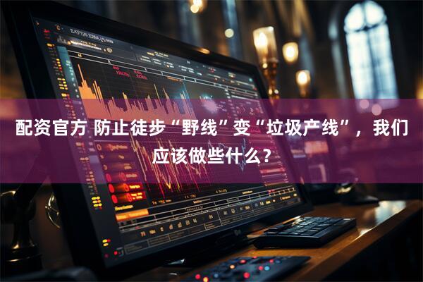 配资官方 防止徒步“野线”变“垃圾产线”，我们应该做些什么？