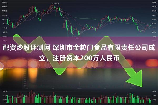 配资炒股评测网 深圳市金粒门食品有限责任公司成立，注册资本200万人民币