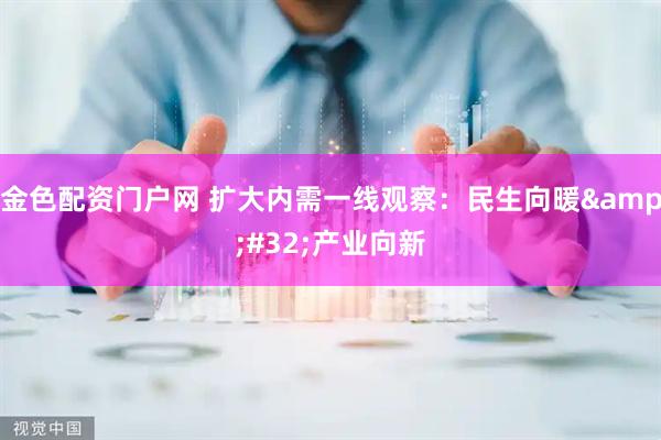 金色配资门户网 扩大内需一线观察：民生向暖 产业向新